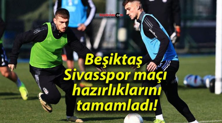 Beşiktaş Sivasspor maçı hazırlıklarını tamamladı!