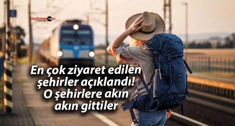 En çok ziyaret edilen şehirler açıklandı! O şehirlere akın akın gittiler