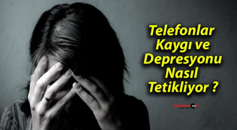 Telefonlar Kaygı ve Depresyonu Nasıl Tetikliyor ?