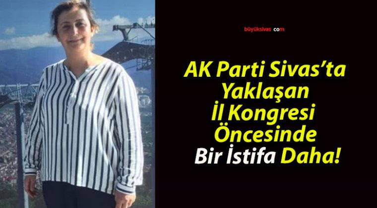 AK Parti Sivas’ta Yaklaşan İl Kongresi Öncesinde Bir İstifa Daha!