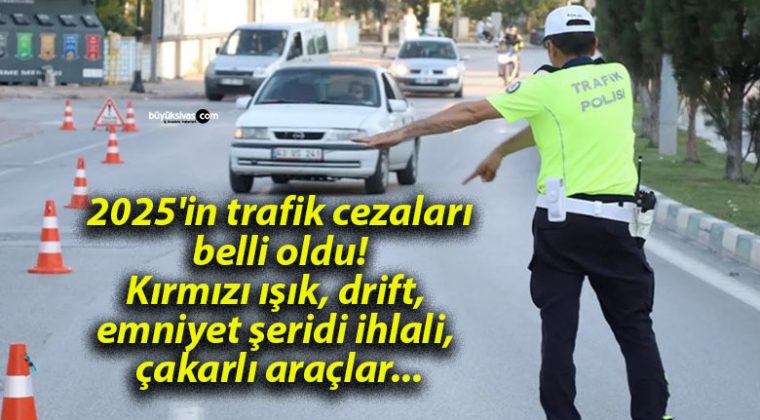 2025’in trafik cezaları belli oldu! Kırmızı ışık, drift, emniyet şeridi ihlali, çakarlı araçlar…