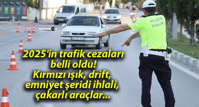 2025’in trafik cezaları belli oldu! Kırmızı ışık, drift, emniyet şeridi ihlali, çakarlı araçlar…