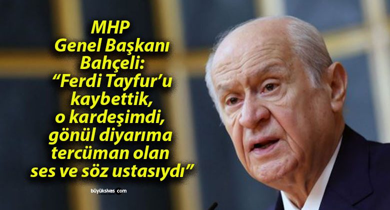 MHP Genel Başkanı Bahçeli: “Ferdi Tayfur’u kaybettik, o kardeşimdi, gönül diyarıma tercüman olan ses ve söz ustasıydı”