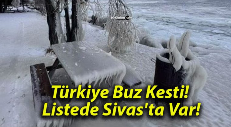 Türkiye Buz Kesti! Listede Sivas’ta Var!