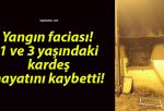 Yangın faciası! 1 ve 3 yaşındaki kardeş hayatını kaybetti!