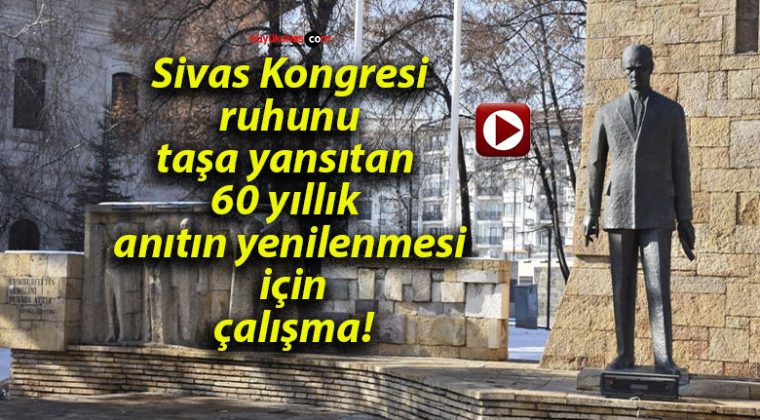 Sivas Kongresi ruhunu taşa yansıtan 60 yıllık anıtın yenilenmesi için çalışma!