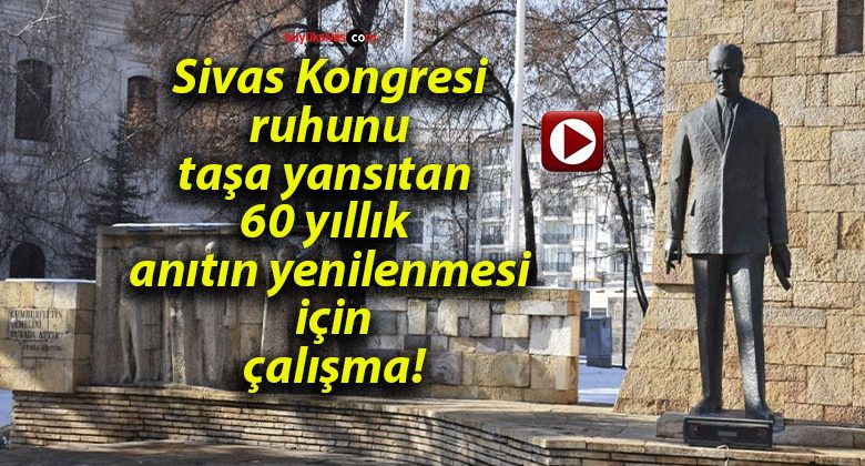 Sivas Kongresi ruhunu taşa yansıtan 60 yıllık anıtın yenilenmesi için çalışma!