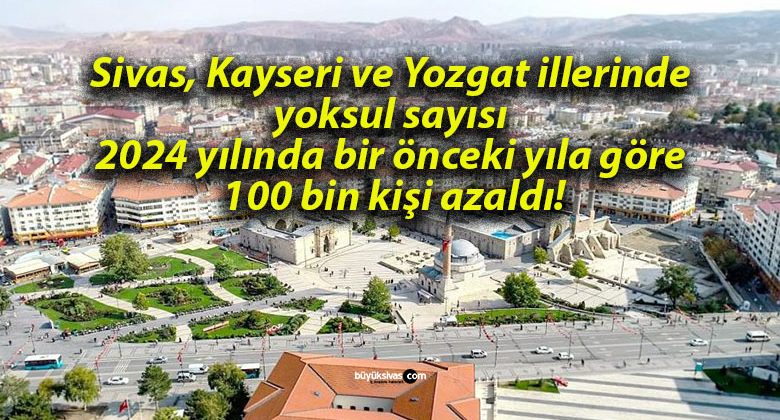 Sivas, Kayseri ve Yozgat illerinde yoksul sayısı 2024 yılında bir önceki yıla göre 100 bin kişi azaldı!