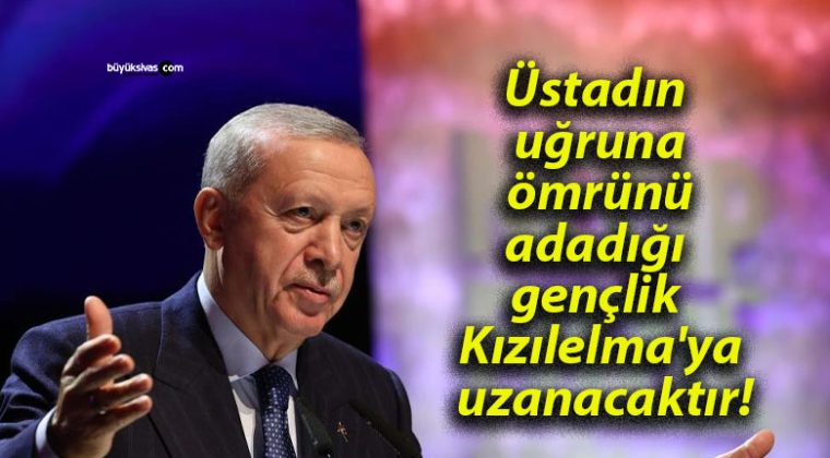 Üstadın uğruna ömrünü adadığı gençlik Kızılelma’ya uzanacaktır!