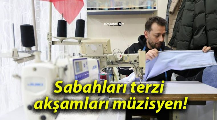 Sabahları terzi akşamları müzisyen!